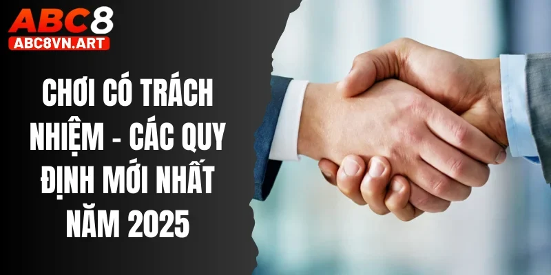 Chơi Có Trách Nhiệm - Cập Nhật Các Quy Định Mới Nhất Năm 2025 Chơi Có Trách Nhiệm - Cập Nhật Các Quy Định Mới Nhất Năm 2025