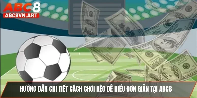 Hướng dẫn chi tiết cách chơi kèo dễ hiểu đơn giản tại ABC8