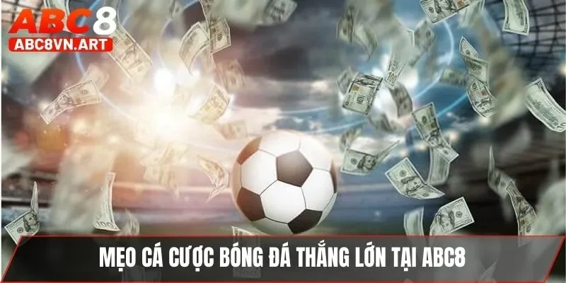 Mẹo cá cược bóng đá thắng lớn tại ABC8 Mẹo cá cược bóng đá thắng lớn tại ABC8