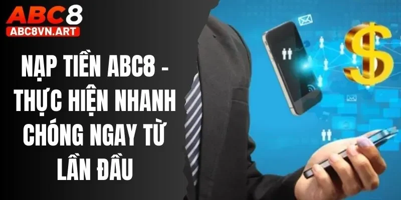 Nạp Tiền ABC8 - Thực Hiện Nhanh Chóng Ngay Từ Lần Đầu