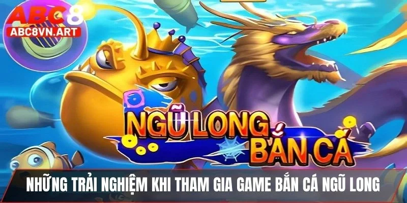 Những trải nghiệm khi tham gia game bắn cá Ngũ Long