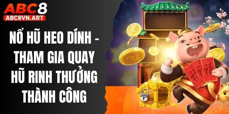 Nổ Hũ Heo Dính - Tham Gia Quay Hũ Rinh Thưởng Thành Công